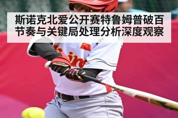 斯诺克北爱公开赛特鲁姆普破百节奏与关键局处理分析深度观察